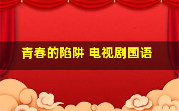 青春的陷阱 电视剧国语